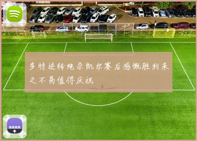 多特逆转绝杀凯尔赛后感慨胜利来之不易值得庆祝