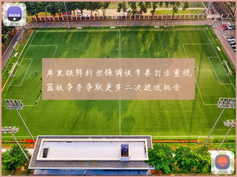 库里缺阵科尔强调快节奏打法重视篮板争夺争取更多二次进攻机会