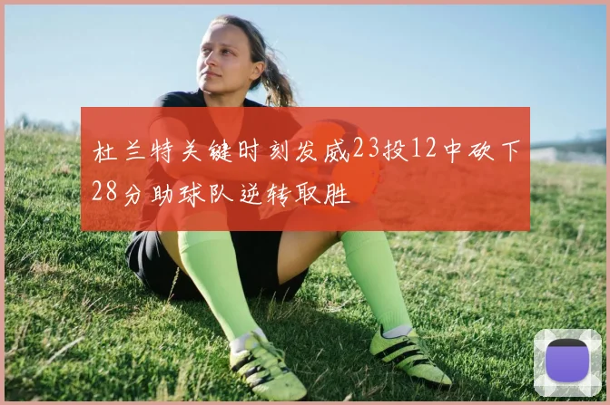 杜兰特关键时刻发威23投12中砍下28分助球队逆转取胜