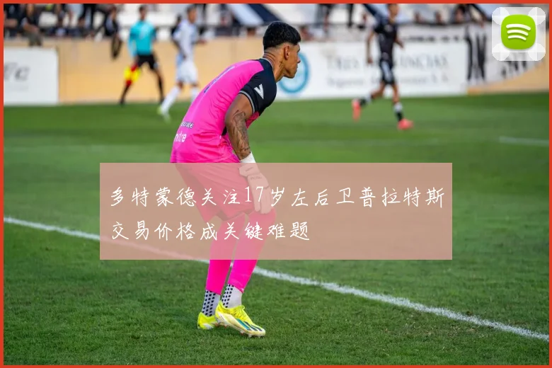 多特蒙德关注17岁左后卫普拉特斯交易价格成关键难题