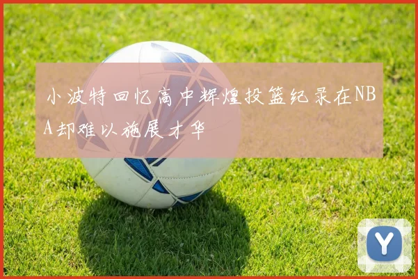 小波特回忆高中辉煌投篮纪录在NBA却难以施展才华
