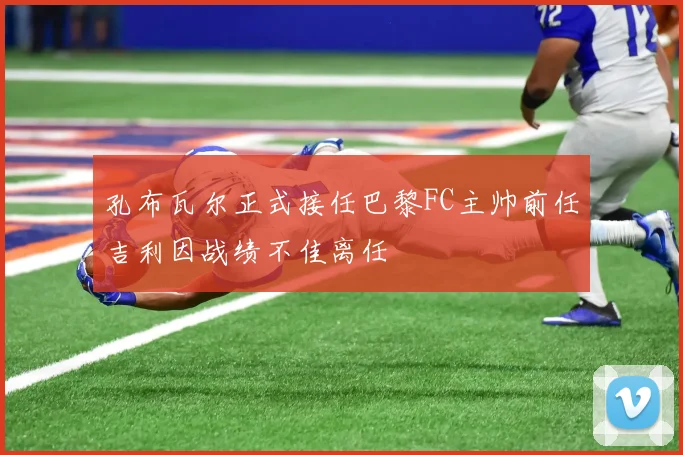 孔布瓦尔正式接任巴黎FC主帅前任吉利因战绩不佳离任