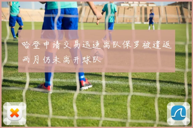 哈登申请交易迅速离队保罗被遣返两月仍未离开球队