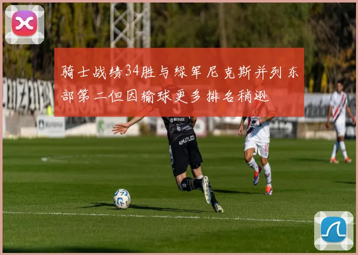 骑士战绩34胜与绿军尼克斯并列东部第二但因输球更多排名稍逊