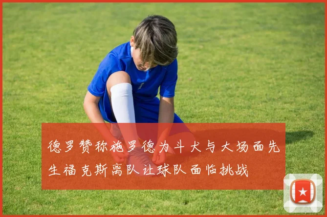 德罗赞称施罗德为斗犬与大场面先生福克斯离队让球队面临挑战