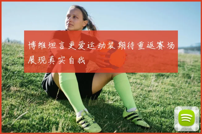博维坦言更爱运动装期待重返赛场展现真实自我