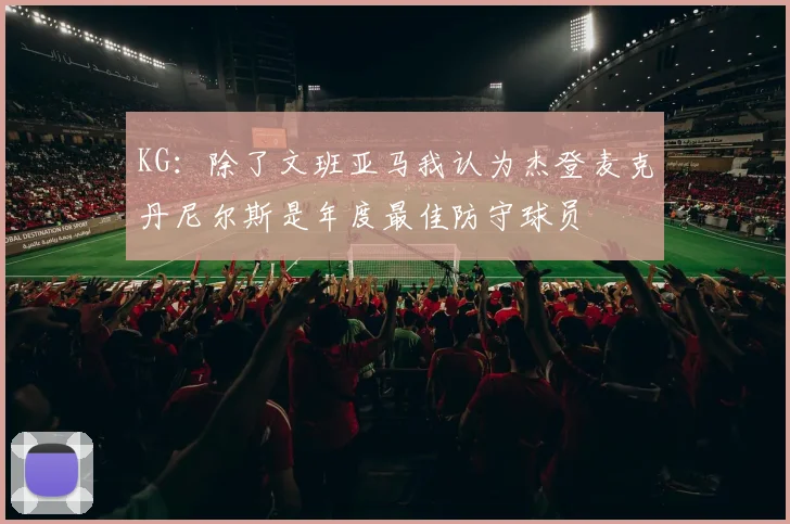 KG：除了文班亚马我认为杰登麦克丹尼尔斯是年度最佳防守球员