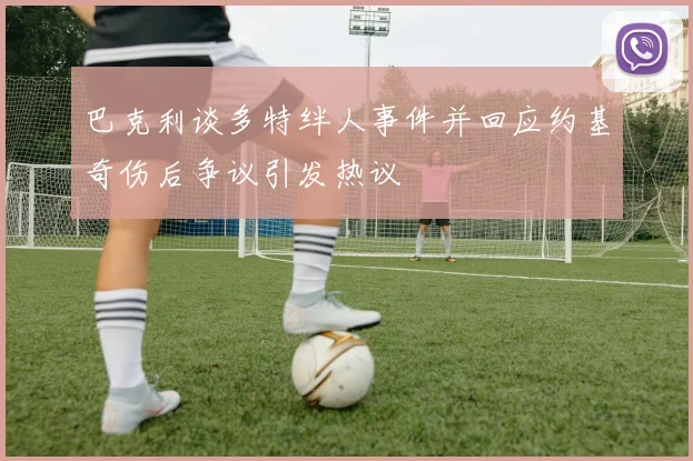 巴克利谈多特绊人事件并回应约基奇伤后争议引发热议