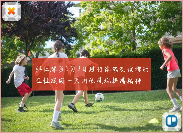 拜仁球员1月3日进行体能测试穆西亚拉提前一天训练展现拼搏精神
