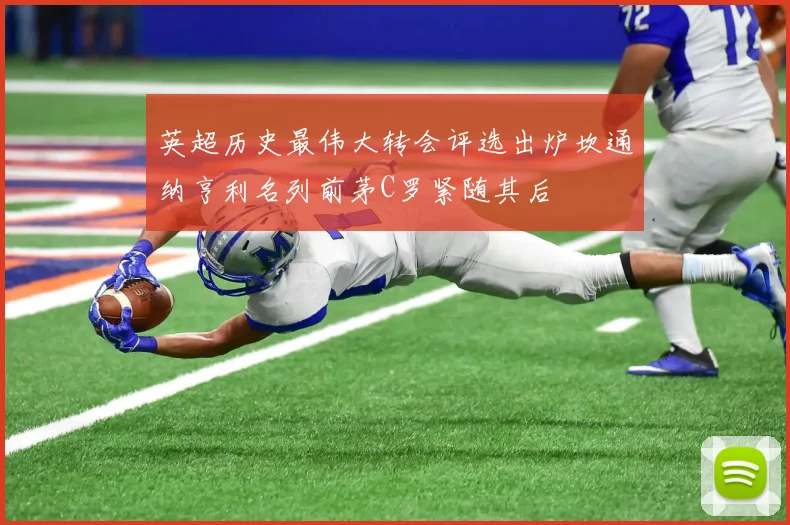 英超历史最伟大转会评选出炉坎通纳亨利名列前茅C罗紧随其后