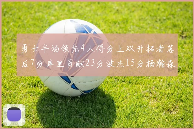 勇士半场领先4人得分上双开拓者落后7分库里贡献23分波杰15分杨瀚森缺阵