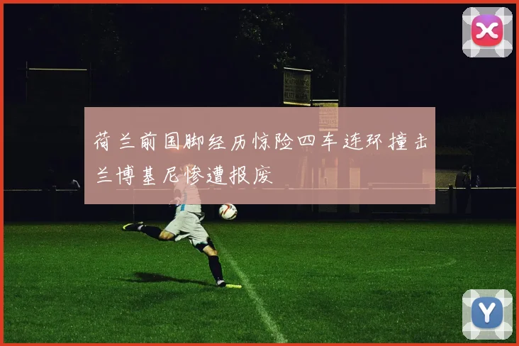 荷兰前国脚经历惊险四车连环撞击兰博基尼惨遭报废