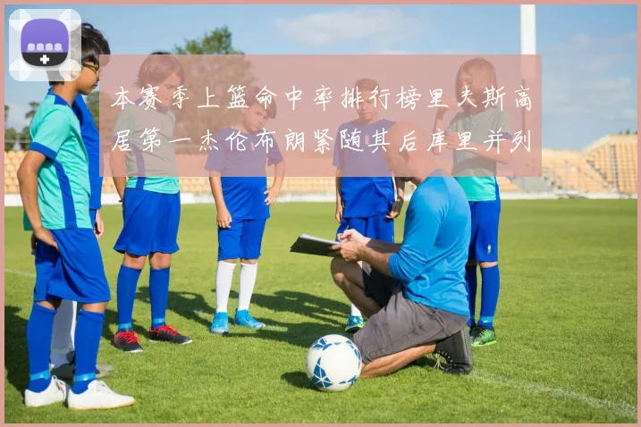 本赛季上篮命中率排行榜里夫斯高居第一杰伦布朗紧随其后库里并列第六