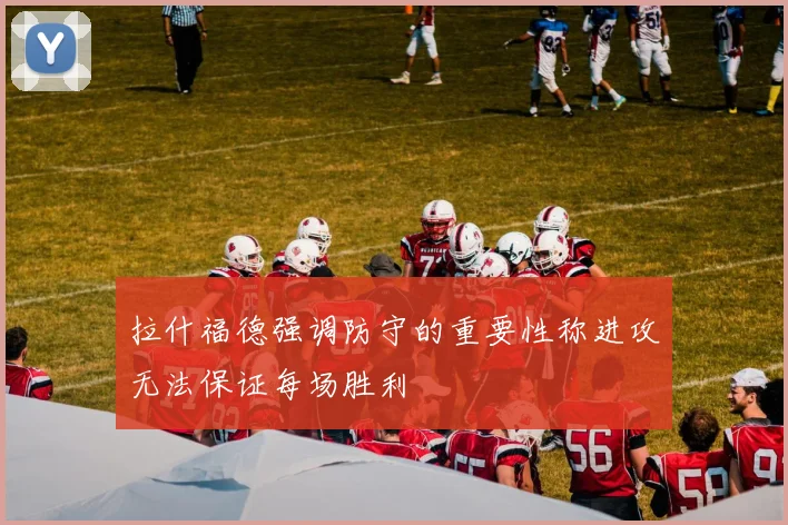 拉什福德强调防守的重要性称进攻无法保证每场胜利