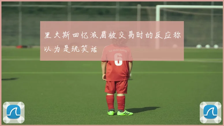 里夫斯回忆浓眉被交易时的反应称以为是玩笑话