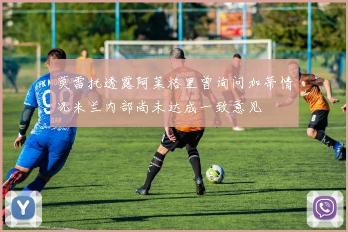 莫雷托透露阿莱格里曾询问加蒂情况米兰内部尚未达成一致意见
