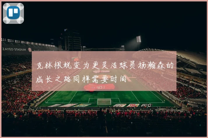 克林根蜕变为更灵活球员杨瀚森的成长之路同样需要时间
