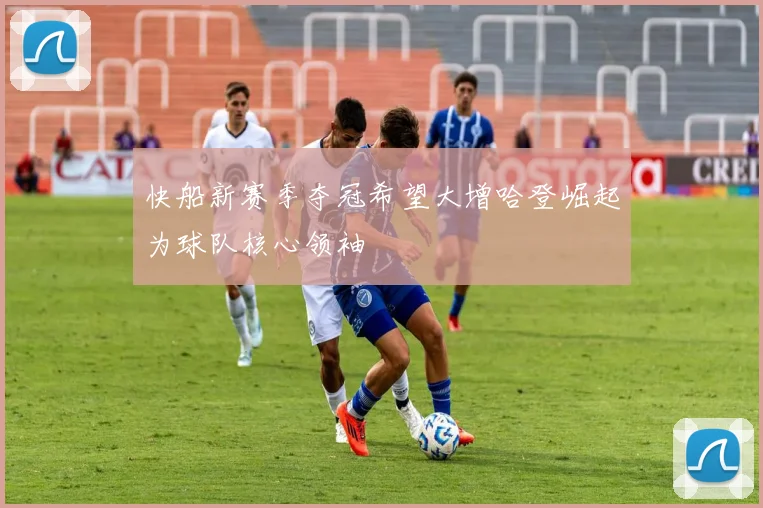 快船新赛季夺冠希望大增哈登崛起为球队核心领袖