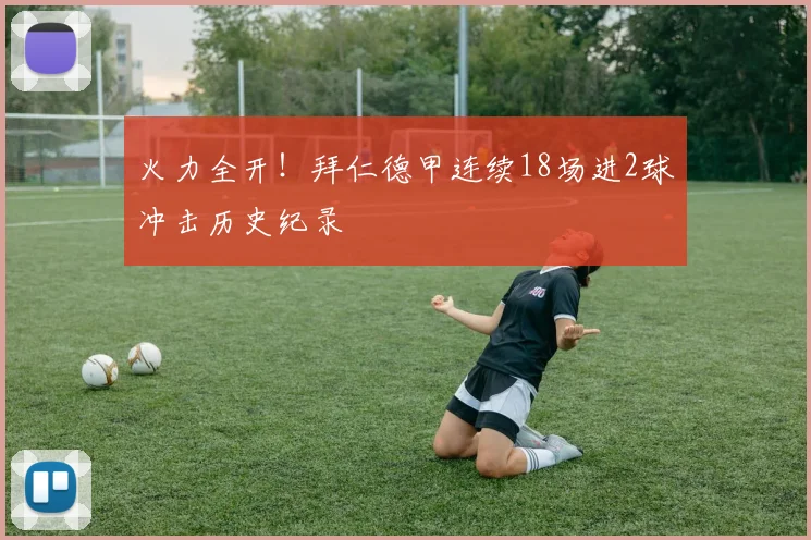 火力全开！拜仁德甲连续18场进2球冲击历史纪录