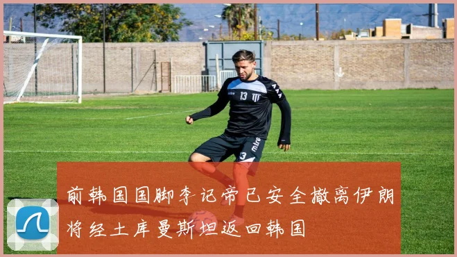 前韩国国脚李记帝已安全撤离伊朗将经土库曼斯坦返回韩国