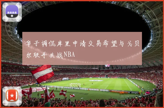 华子调侃库里申请交易希望与戈贝尔联手共战NBA